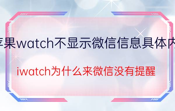 苹果watch不显示微信信息具体内容 iwatch为什么来微信没有提醒？